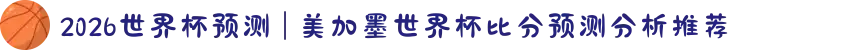 2026世界杯预测 | 美加墨世界杯比分预测分析推荐